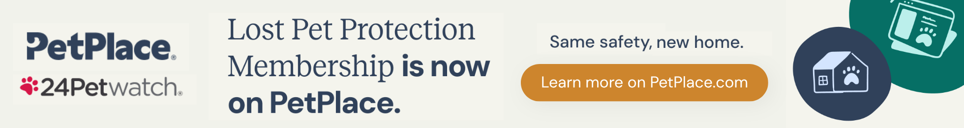 PetPlace and 24Petwatch: Lost Pet Protection Membership is now on PetPlace. Same safety, new home. Learn more on PetPlace.com
